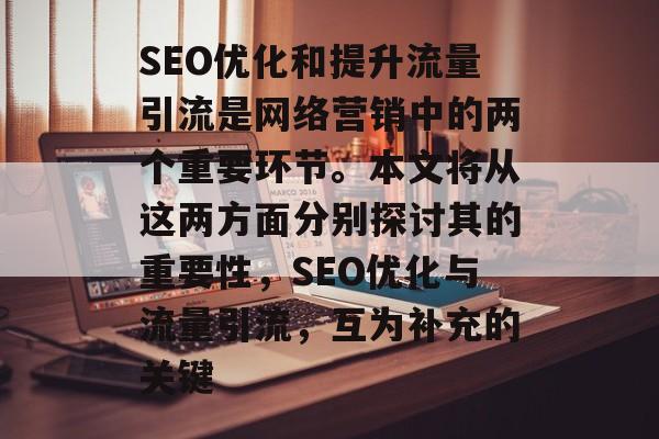 SEO优化和提升流量引流是网络营销中的两个重要环节。本文将从这两方面分别探讨其的重要性，SEO优化与流量引流，互为补充的关键