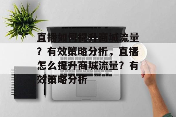 直播如何提升商城流量？有效策略分析，直播怎么提升商城流量？有效策略分析