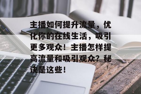 主播如何提升流量,优化你的在线生活,吸引更多观众!主播怎样提高流量和吸引观众?秘诀是这些! 主播如何提升流量,优化你的在线生活,吸引更多观众!主播怎样提高流量和吸引观众?秘诀是这些!