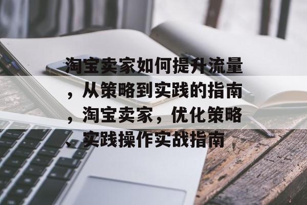 淘宝卖家如何提升流量，从策略到实践的指南，淘宝卖家，优化策略、实践操作实战指南