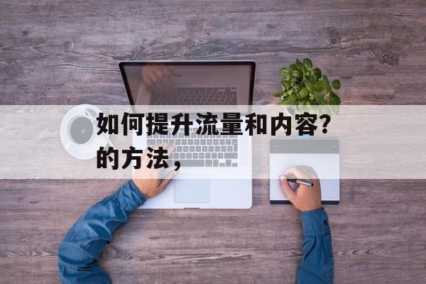 如何提升流量和内容?的方法, 如何提升流量和内容?的方法,