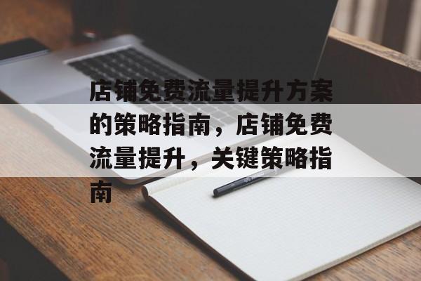 店铺免费流量提升方案的策略指南,店铺免费流量提升,关键策略指南 店铺免费流量提升方案的策略指南,店铺免费流量提升,关键策略指南