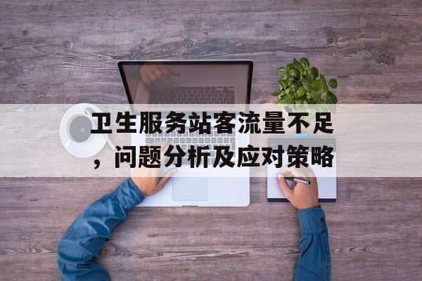 卫生服务站客流量不足，问题分析及应对策略