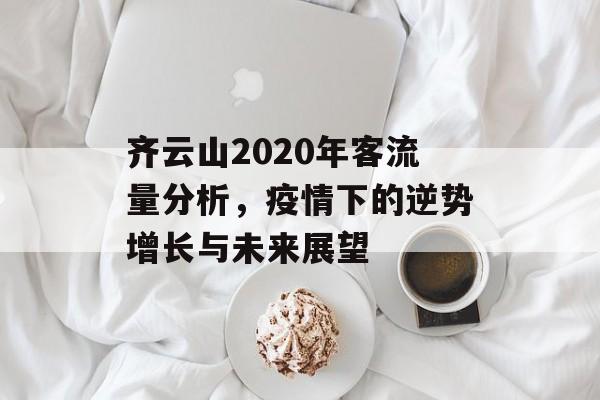 齐云山2020年客流量分析,疫情下的逆势增长与未来展望 齐云山2020年客流量分析,疫情下的逆势增长与未来展望