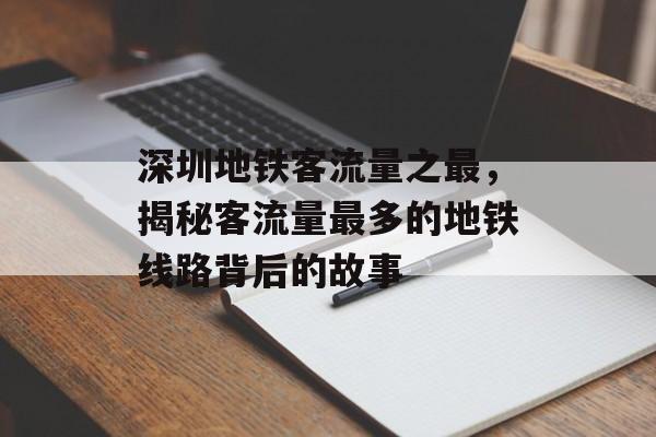 深圳地铁客流量之最,揭秘客流量最多的地铁线路背后的故事 深圳地铁客流量之最,揭秘客流量最多的地铁线路背后的故事