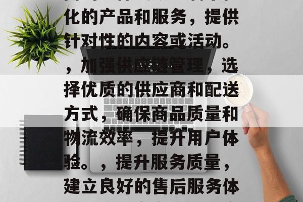 在现代社会中,电商已经成为了许多企业和个人的首选平台。而要想让店铺在电商平台上获得更多的流量和曝光度,那么就需要进行有效的策略规划和实施。以下是几点可以提升店铺流量的方法,设定明确目标市场定位: 分析用户行为、消费习惯等,确定电商平台下的精准客户群体。,制定合理的营销策略,针对不同的目标受众定制个性化的产品和服务,提供针对性的内容或活动。,加强供应链管理,选择优质的供应商和配送方式,确保商品质量和物流效率,提升用户体验。,提升服务质量,建立良好的售后服务体系,以提高客户满意度和忠诚度。,优化网站设计与布局,提高页面加载速度和用户体验,降低跳出率,增加转化率。,使用社交媒体进行推广,利用微博、微信公众号、抖音等多种社交平台,拓宽电商平台的影响力。,利用大数据分析工具提升运营效率,通过收集用户的购买数据、浏览行为等信息,制定有针对性的营销计划和运营策略。 在现代社会中,电商已经成为了许多企业和个人的首选平台。而要想让店铺在电商平台上获得更多的流量和曝光度,那么就需要进行有效的策略规划和实施。以下是几点可以提升店铺流量的方法,设定明确目标市场定位: 分析用户行为、消费习惯等,确定电商平台下的精准客户群体。,制定合理的营销策略,针对不同的目标受众定制个性化的产品和服务,提供针对性的内容或活动。,加强供应链管理,选择优质的供应商和配送方式,确保商品质量和物流效率,提升用户体验。,提升服务质量,建立良好的售后服务体系,以提高客户满意度和忠诚度。,优化网站设计与布局,提高页面加载速度和用户体验,降低跳出率,增加转化率。,使用社交媒体进行推广,利用微博、微信公众号、抖音等多种社交平台,拓宽电商平台的影响力。,利用大数据分析工具提升运营效率,通过收集用户的购买数据、浏览行为等信息,制定有针对性的营销计划和运营策略。