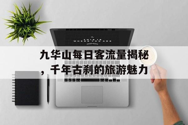 九华山每日客流量揭秘,千年古刹的旅游魅力 九华山每日客流量揭秘,千年古刹的旅游魅力
