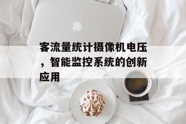 客流量统计摄像机电压,智能监控系统的创新应用 客流量统计摄像机电压,智能监控系统的创新应用