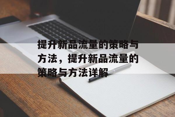 提升新品流量的策略与方法，提升新品流量的策略与方法详解