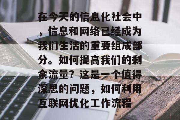在今天的信息化社会中,信息和网络已经成为我们生活的重要组成部分。如何提高我们的剩余流量?这是一个值得深思的问题,如何利用互联网优化工作流程 在今天的信息化社会中,信息和网络已经成为我们生活的重要组成部分。如何提高我们的剩余流量?这是一个值得深思的问题,如何利用互联网优化工作流程