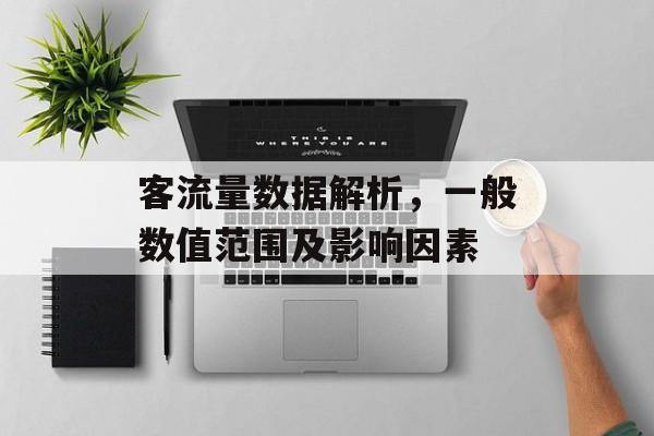 客流量数据解析,一般数值范围及影响因素 客流量数据解析,一般数值范围及影响因素