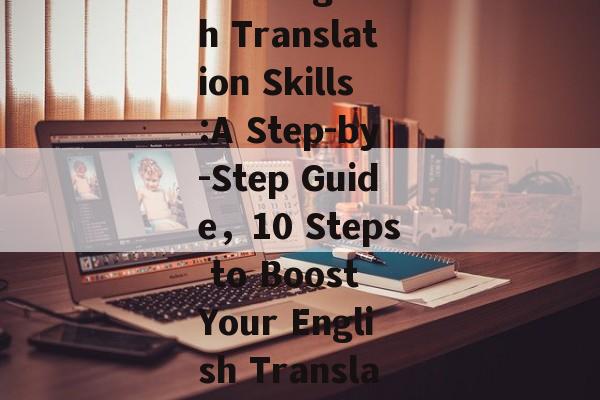 Boosting your English Translation Skills:A Step-by-Step Guide,10 Steps to Boost Your English Translation Skills Boosting your English Translation Skills:A Step-by-Step Guide,10 Steps to Boost Your English Translation Skills