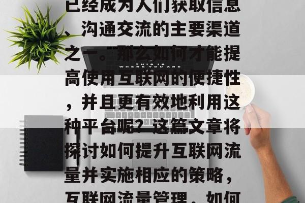 在当今社会中，互联网已经成为人们获取信息、沟通交流的主要渠道之一。那么如何才能提高使用互联网的便捷性，并且更有效地利用这种平台呢？这篇文章将探讨如何提升互联网流量并实施相应的策略，互联网流量管理，如何提升效率并优化利用