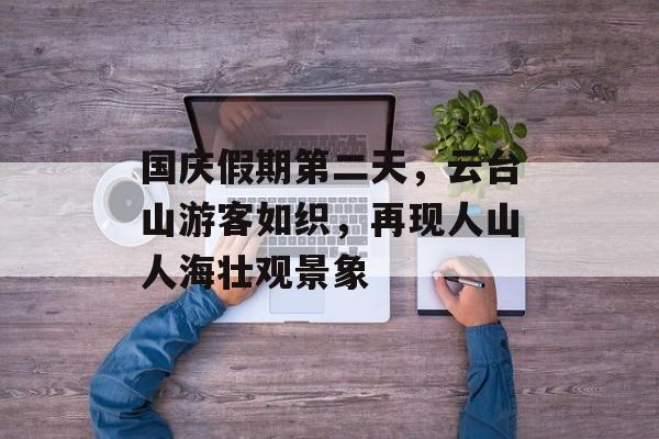 国庆假期第二天,云台山游客如织,再现人山人海壮观景象 国庆假期第二天,云台山游客如织,再现人山人海壮观景象