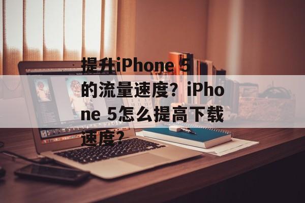 提升iPhone 5的流量速度？iPhone 5怎么提高下载速度?