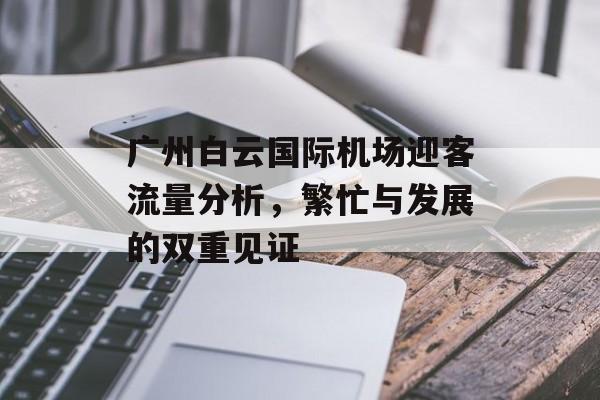 广州白云国际机场迎客流量分析,繁忙与发展的双重见证 广州白云国际机场迎客流量分析,繁忙与发展的双重见证