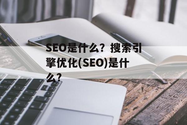 SEO是什么?搜索引擎优化(SEO)是什么? SEO是什么?搜索引擎优化(SEO)是什么?