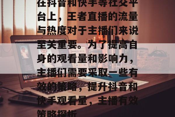 在抖音和快手等社交平台上,王者直播的流量与热度对于主播们来说至关重要。为了提高自身的观看量和影响力,主播们需要采取一些有效的策略,提升抖音和快手观看量,主播有效策略探析 在抖音和快手等社交平台上,王者直播的流量与热度对于主播们来说至关重要。为了提高自身的观看量和影响力,主播们需要采取一些有效的策略,提升抖音和快手观看量,主播有效策略探析