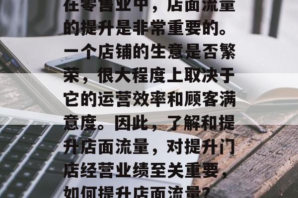 在零售业中,店面流量的提升是非常重要的。一个店铺的生意是否繁荣,很大程度上取决于它的运营效率和顾客满意度。因此,了解和提升店面流量,对提升门店经营业绩至关重要,如何提升店面流量? 在零售业中,店面流量的提升是非常重要的。一个店铺的生意是否繁荣,很大程度上取决于它的运营效率和顾客满意度。因此,了解和提升店面流量,对提升门店经营业绩至关重要,如何提升店面流量?