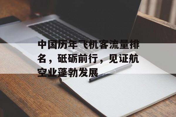 中国历年飞机客流量排名,砥砺前行,见证航空业蓬勃发展 中国历年飞机客流量排名,砥砺前行,见证航空业蓬勃发展