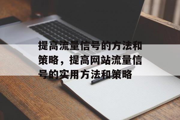 提高流量信号的方法和策略,提高网站流量信号的实用方法和策略 提高流量信号的方法和策略,提高网站流量信号的实用方法和策略