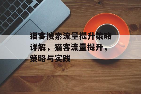 猫客搜索流量提升策略详解,猫客流量提升,策略与实践 猫客搜索流量提升策略详解,猫客流量提升,策略与实践