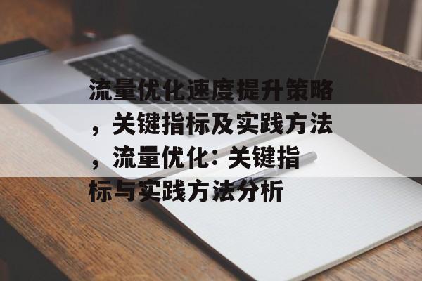 流量优化速度提升策略,关键指标及实践方法,流量优化: 关键指标与实践方法分析 流量优化速度提升策略,关键指标及实践方法,流量优化: 关键指标与实践方法分析
