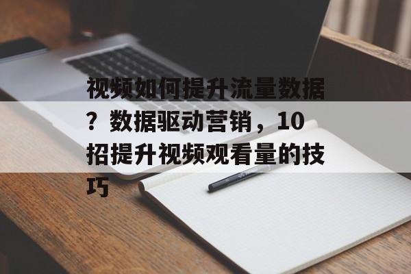 视频如何提升流量数据?数据驱动营销,10招提升视频观看量的技巧 视频如何提升流量数据?数据驱动营销,10招提升视频观看量的技巧
