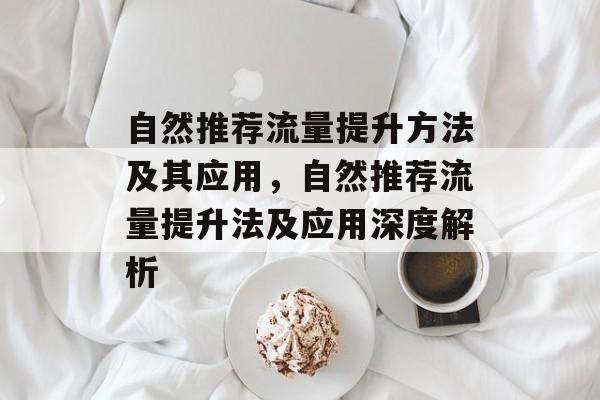 自然推荐流量提升方法及其应用,自然推荐流量提升法及应用深度解析 自然推荐流量提升方法及其应用,自然推荐流量提升法及应用深度解析