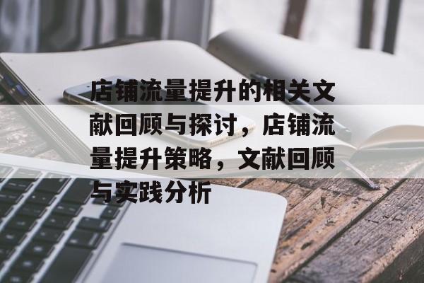 店铺流量提升的相关文献回顾与探讨,店铺流量提升策略,文献回顾与实践分析 店铺流量提升的相关文献回顾与探讨,店铺流量提升策略,文献回顾与实践分析