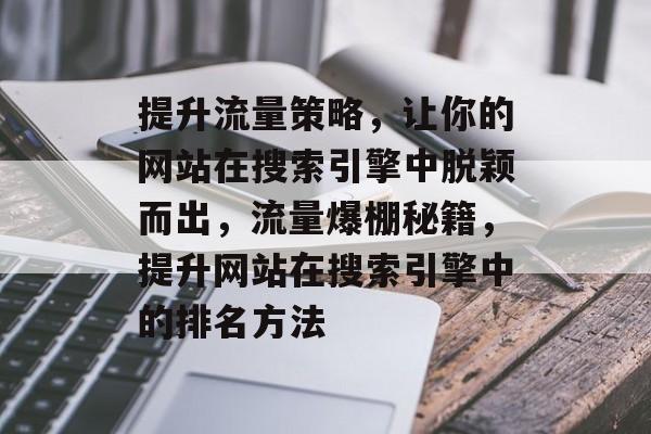 提升流量策略，让你的网站在搜索引擎中脱颖而出，流量爆棚秘籍，提升网站在搜索引擎中的排名方法