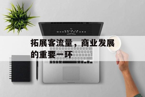 拓展客流量,商业发展的重要一环 拓展客流量,商业发展的重要一环