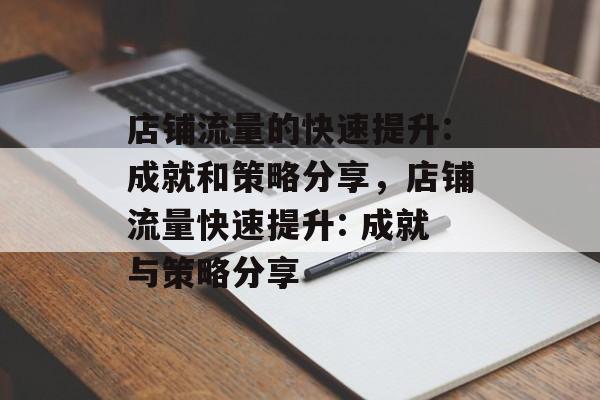 店铺流量的快速提升:成就和策略分享,店铺流量快速提升: 成就与策略分享 店铺流量的快速提升:成就和策略分享,店铺流量快速提升: 成就与策略分享
