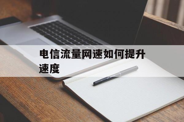 电信流量网速如何提升速度 电信流量网速如何提升速度