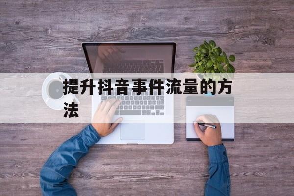 提升抖音事件流量的方法 提升抖音事件流量的方法