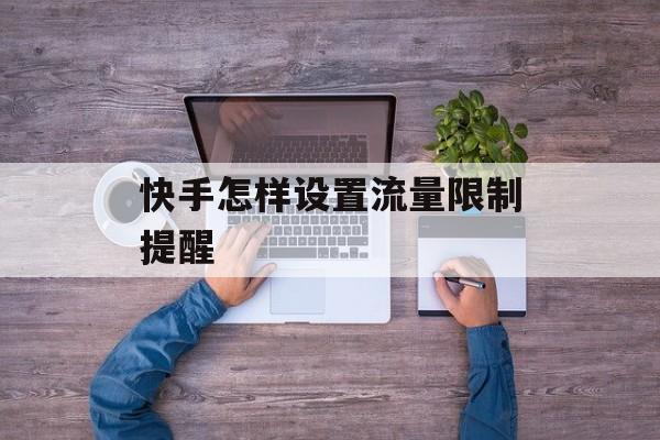 快手怎样设置流量限制提醒 快手怎样设置流量限制提醒