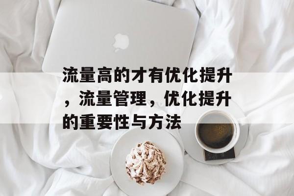 流量高的才有优化提升,流量管理,优化提升的重要性与方法 流量高的才有优化提升,流量管理,优化提升的重要性与方法