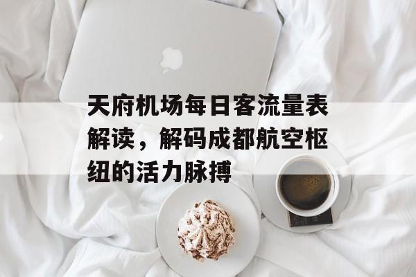 天府机场每日客流量表解读,解码成都航空枢纽的活力脉搏 天府机场每日客流量表解读,解码成都航空枢纽的活力脉搏