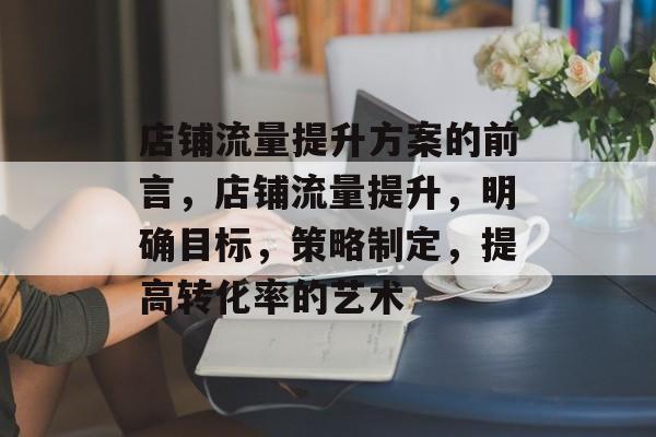 店铺流量提升方案的前言，店铺流量提升，明确目标，策略制定，提高转化率的艺术