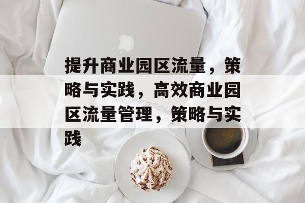 提升商业园区流量,策略与实践,高效商业园区流量管理,策略与实践 提升商业园区流量,策略与实践,高效商业园区流量管理,策略与实践
