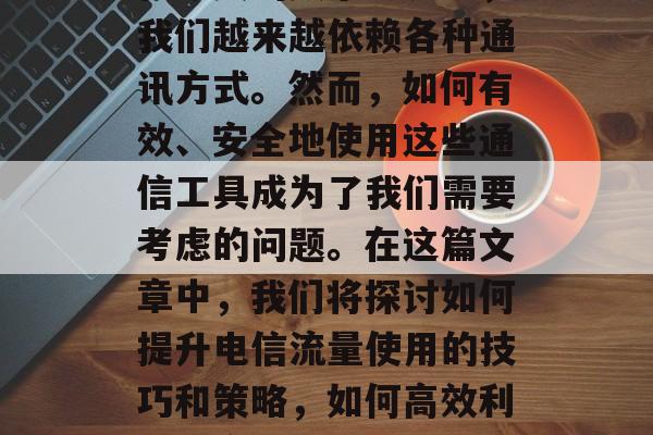在今天的数字世界中,我们越来越依赖各种通讯方式。然而,如何有效、安全地使用这些通信工具成为了我们需要考虑的问题。在这篇文章中,我们将探讨如何提升电信流量使用的技巧和策略,如何高效利用数字信号? 在今天的数字世界中,我们越来越依赖各种通讯方式。然而,如何有效、安全地使用这些通信工具成为了我们需要考虑的问题。在这篇文章中,我们将探讨如何提升电信流量使用的技巧和策略,如何高效利用数字信号?