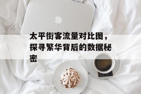 太平街客流量对比图,探寻繁华背后的数据秘密 太平街客流量对比图,探寻繁华背后的数据秘密