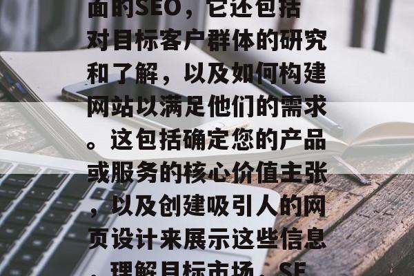 SEO不仅仅是关于页面的SEO，它还包括对目标客户群体的研究和了解，以及如何构建网站以满足他们的需求。这包括确定您的产品或服务的核心价值主张，以及创建吸引人的网页设计来展示这些信息，理解目标市场，SEO策略与品牌定位