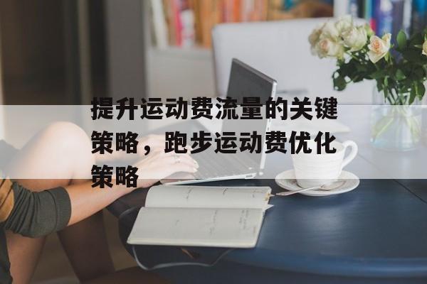 提升运动费流量的关键策略，跑步运动费优化策略
