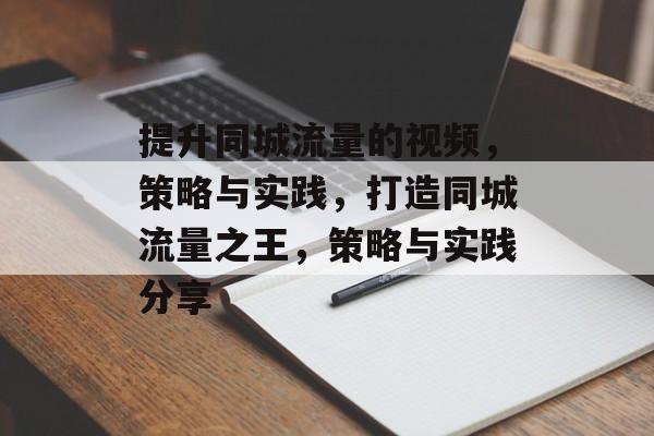 提升同城流量的视频，策略与实践，打造同城流量之王，策略与实践分享
