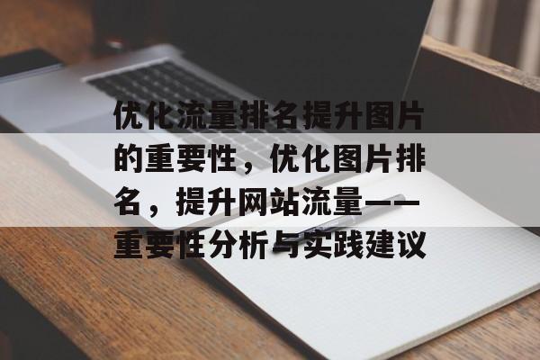 优化流量排名提升图片的重要性,优化图片排名,提升网站流量——重要性分析与实践建议 优化流量排名提升图片的重要性,优化图片排名,提升网站流量——重要性分析与实践建议