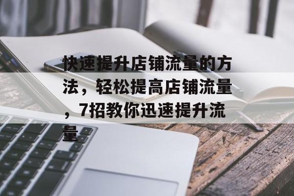 快速提升店铺流量的方法,轻松提高店铺流量,7招教你迅速提升流量 快速提升店铺流量的方法,轻松提高店铺流量,7招教你迅速提升流量