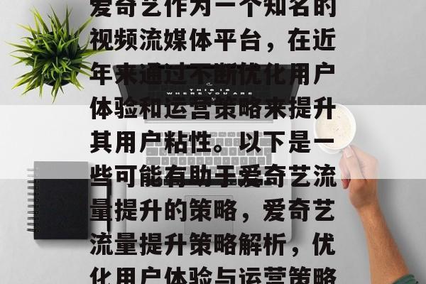 爱奇艺作为一个知名的视频流媒体平台,在近年来通过不断优化用户体验和运营策略来提升其用户粘性。以下是一些可能有助于爱奇艺流量提升的策略,爱奇艺流量提升策略解析,优化用户体验与运营策略 爱奇艺作为一个知名的视频流媒体平台,在近年来通过不断优化用户体验和运营策略来提升其用户粘性。以下是一些可能有助于爱奇艺流量提升的策略,爱奇艺流量提升策略解析,优化用户体验与运营策略