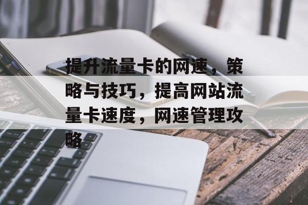 提升流量卡的网速,策略与技巧,提高网站流量卡速度,网速管理攻略 提升流量卡的网速,策略与技巧,提高网站流量卡速度,网速管理攻略