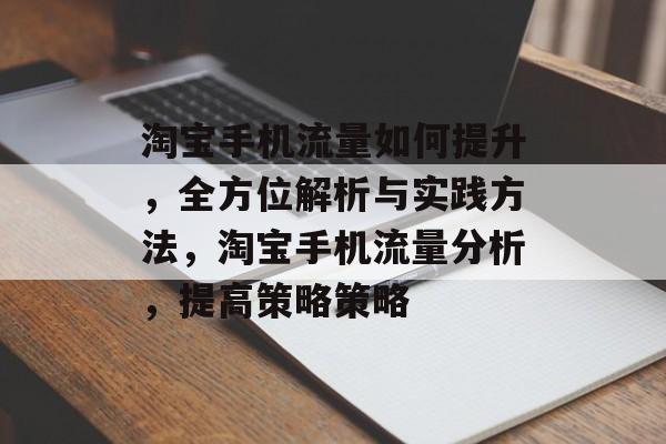 淘宝手机流量如何提升,全方位解析与实践方法,淘宝手机流量分析,提高策略策略 淘宝手机流量如何提升,全方位解析与实践方法,淘宝手机流量分析,提高策略策略